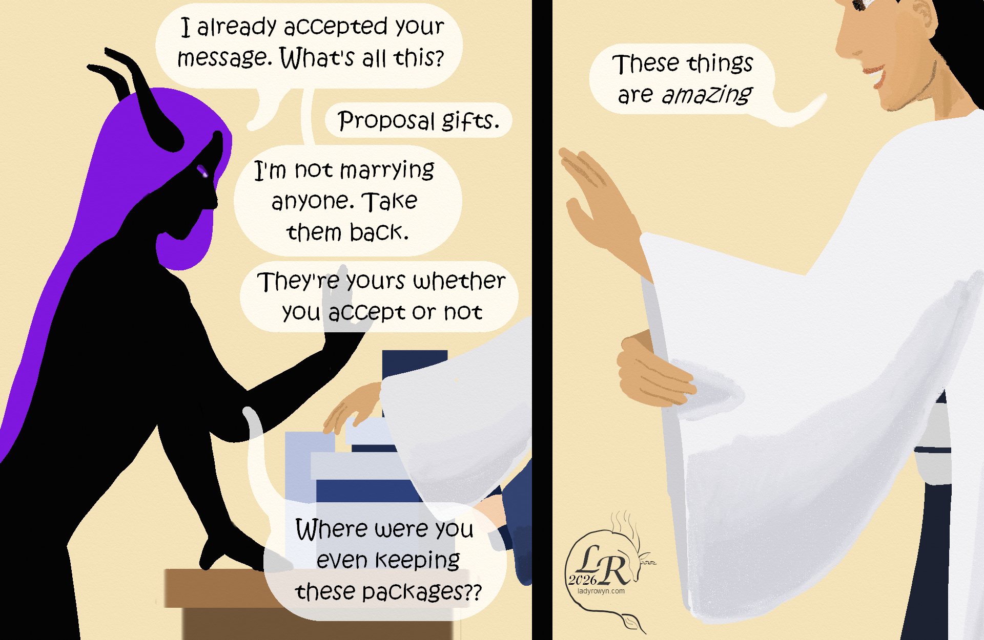 

Victory and Valor start piling packages on Zhenshay’s desk. 
Zhenshay: “Look, I took your message, what’s all this?” 
Victory: “Proposal gifts.” 
Zhenshay: “I’m not marrying anyone. Take them back.” 
Valor: “They’re yours whether you accept or not.” 
Zhenshy: “Where were you even keeping all this??” 
Victory *holds up sleeve*: “These things are amazing.” 

